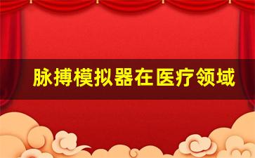 脉搏模拟器在医疗领域的应用前景
